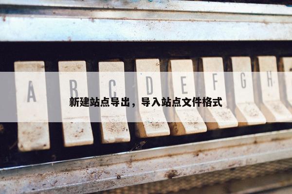 新建站点导出，导入站点文件格式