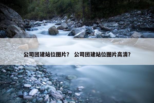 公司团建站位图片？ 公司团建站位图片高清？