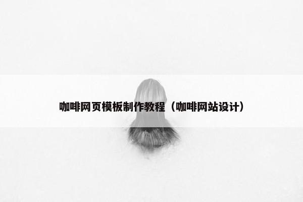 咖啡网页模板制作教程（咖啡网站设计）