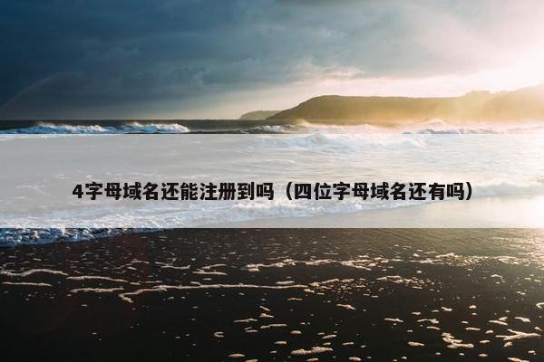 4字母域名还能注册到吗（四位字母域名还有吗）