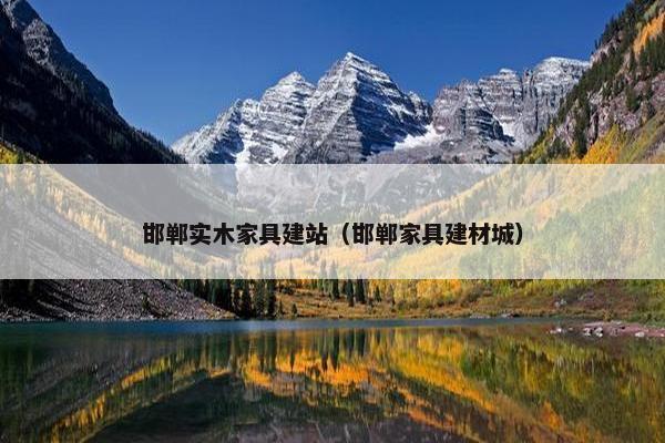 邯郸实木家具建站（邯郸家具建材城）