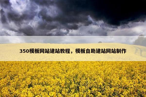 350模板网站建站教程，模板自助建站网站制作