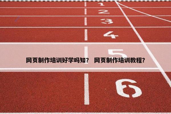 网页制作培训好学吗知？ 网页制作培训教程？