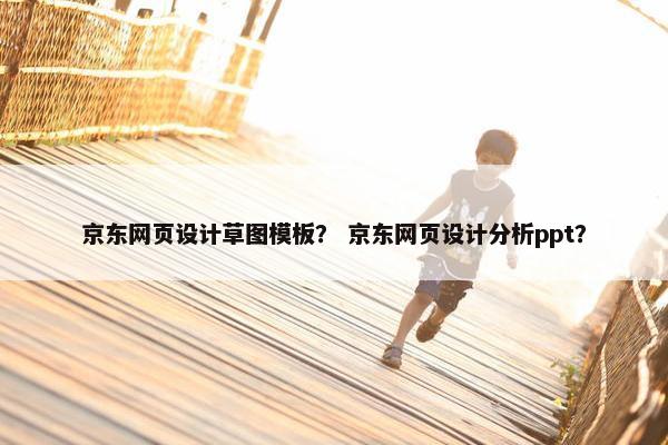 京东网页设计草图模板？ 京东网页设计分析ppt？