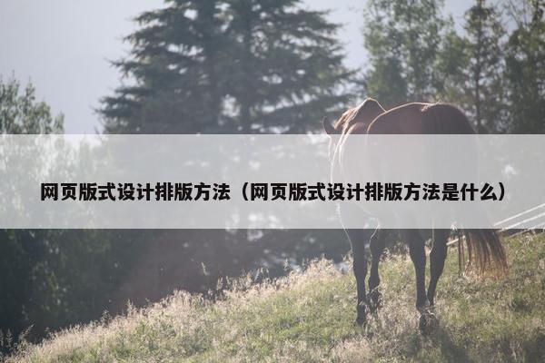 网页版式设计排版方法（网页版式设计排版方法是什么）