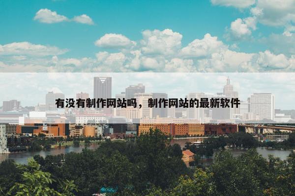 有没有制作网站吗，制作网站的最新软件