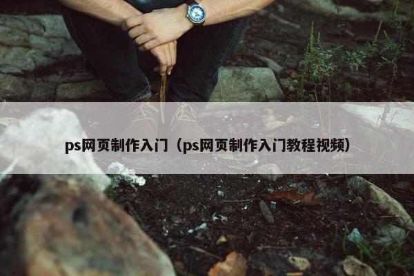 ps网页制作入门（ps网页制作入门教程视频）