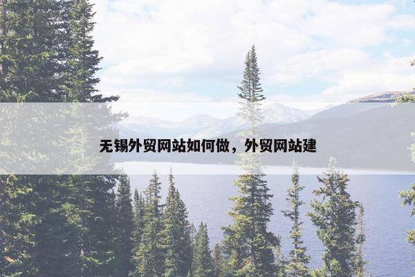 无锡外贸网站如何做，外贸网站建