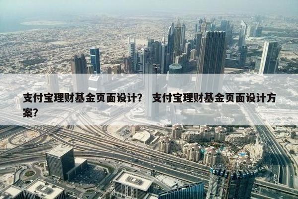 支付宝理财基金页面设计？ 支付宝理财基金页面设计方案？