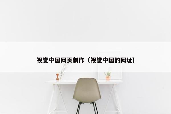 视觉中国网页制作（视觉中国的网址）