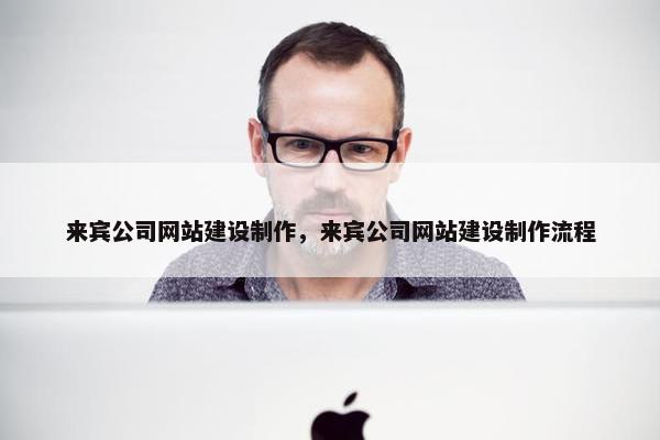来宾公司网站建设制作，来宾公司网站建设制作流程