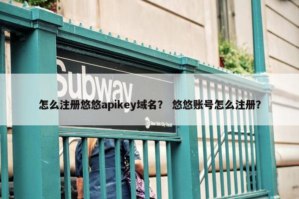 怎么注册悠悠apikey域名？ 悠悠账号怎么注册？