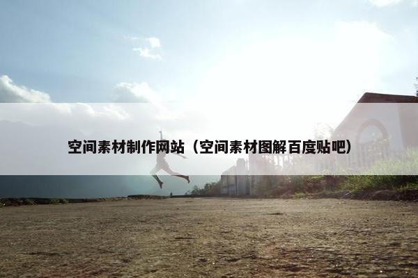 空间素材制作网站（空间素材图解百度贴吧）