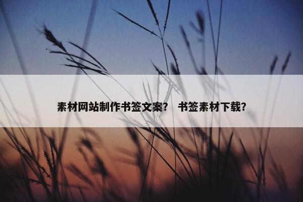 素材网站制作书签文案？ 书签素材下载？