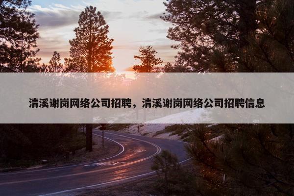 清溪谢岗网络公司招聘，清溪谢岗网络公司招聘信息