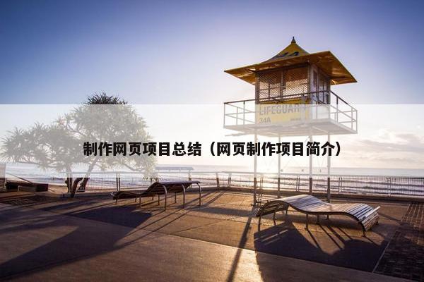 制作网页项目总结（网页制作项目简介）