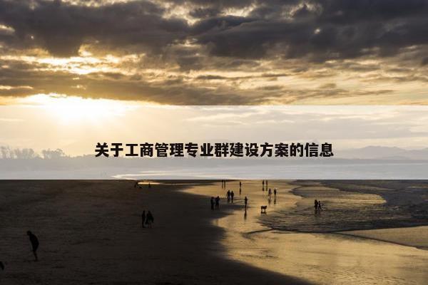 关于工商管理专业群建设方案的信息