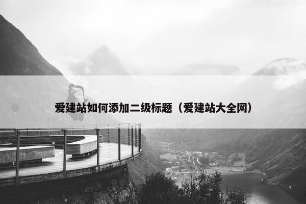 爱建站如何添加二级标题（爱建站大全网）