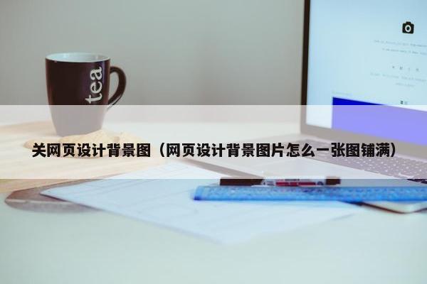 关网页设计背景图（网页设计背景图片怎么一张图铺满）