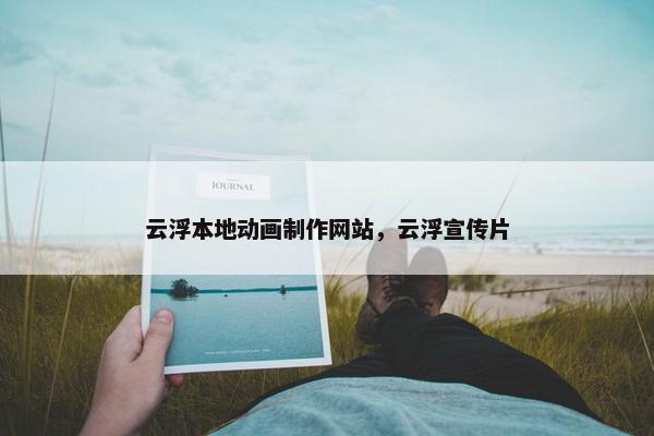 云浮本地动画制作网站，云浮宣传片