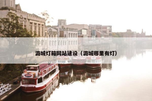 潞城灯箱网站建设（潞城哪里有灯）