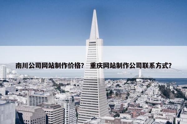 南川公司网站制作价格？ 重庆网站制作公司联系方式？