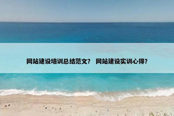 网站建设培训总结范文？ 网站建设实训心得？