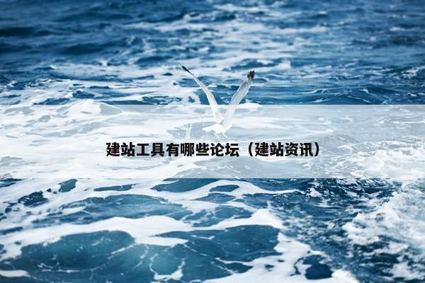 建站工具有哪些论坛（建站资讯）