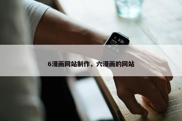 6漫画网站制作，六漫画的网站