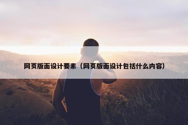 网页版面设计要素（网页版面设计包括什么内容）