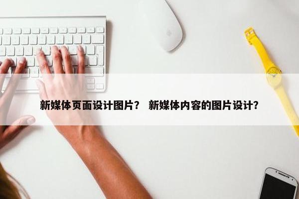 新媒体页面设计图片？ 新媒体内容的图片设计？