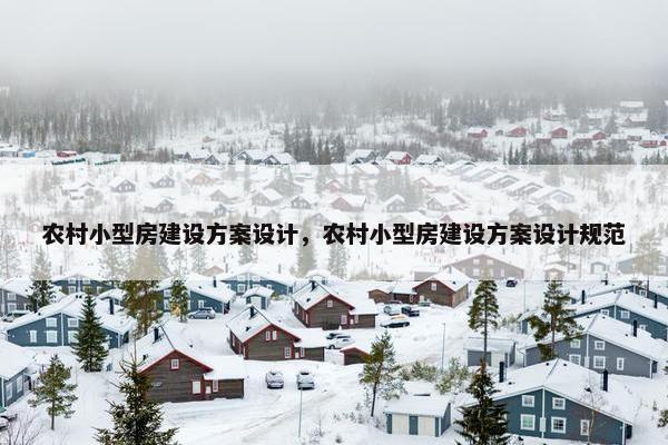 农村小型房建设方案设计，农村小型房建设方案设计规范
