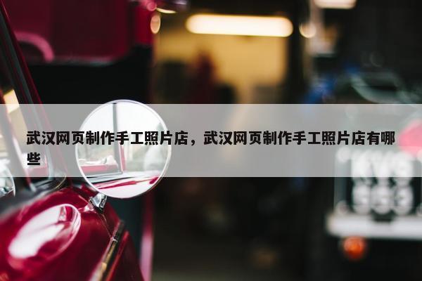 武汉网页制作手工照片店，武汉网页制作手工照片店有哪些
