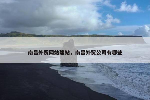 南昌外贸网站建站，南昌外贸公司有哪些