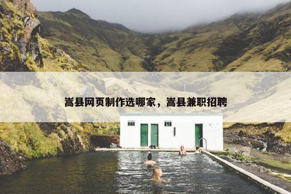 嵩县网页制作选哪家，嵩县兼职招聘