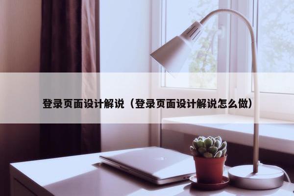 登录页面设计解说（登录页面设计解说怎么做）