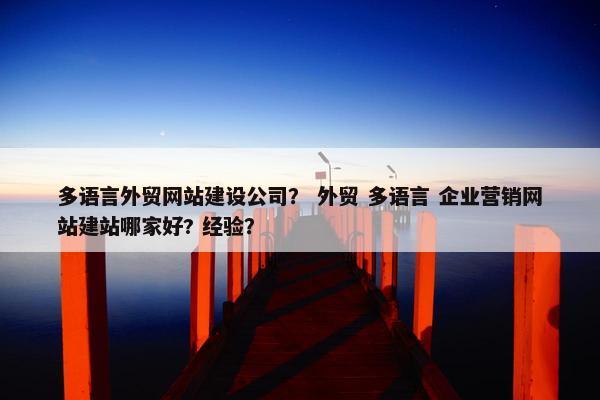 多语言外贸网站建设公司？ 外贸 多语言 企业营销网站建站哪家好? 经验？