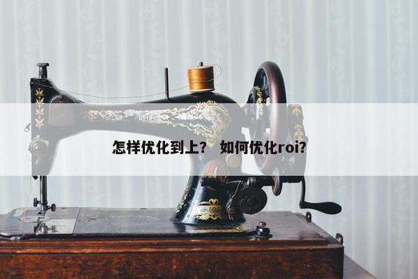 怎样优化到上？ 如何优化roi？