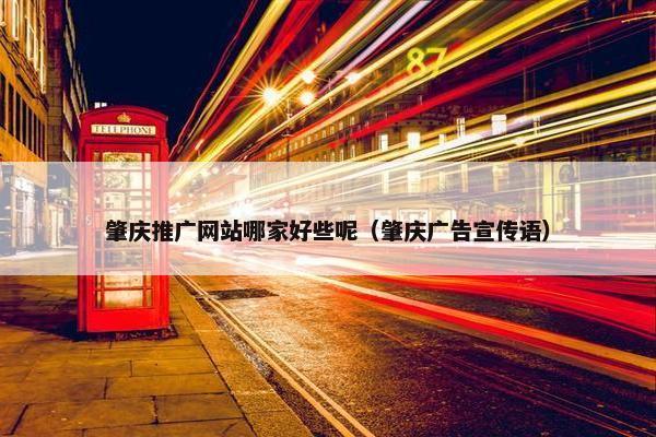 肇庆推广网站哪家好些呢（肇庆广告宣传语）