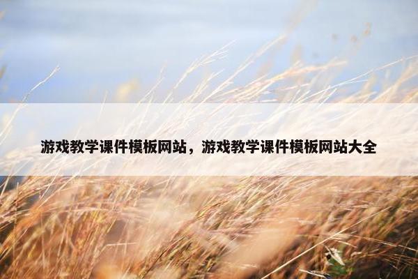 游戏教学课件模板网站，游戏教学课件模板网站大全