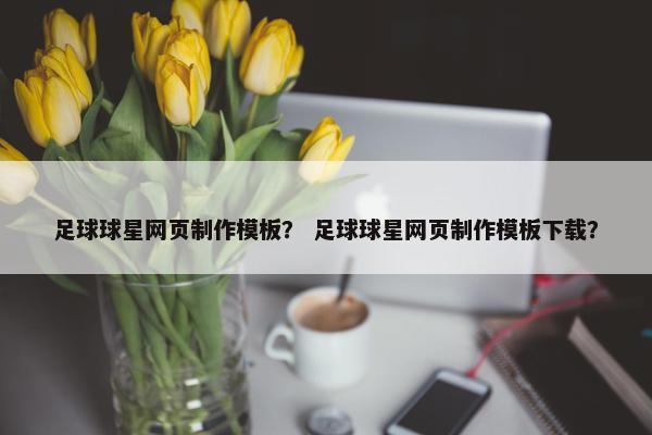足球球星网页制作模板？ 足球球星网页制作模板下载？