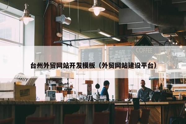 台州外贸网站开发模板（外贸网站建设平台）