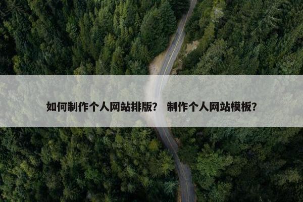 如何制作个人网站排版？ 制作个人网站模板？
