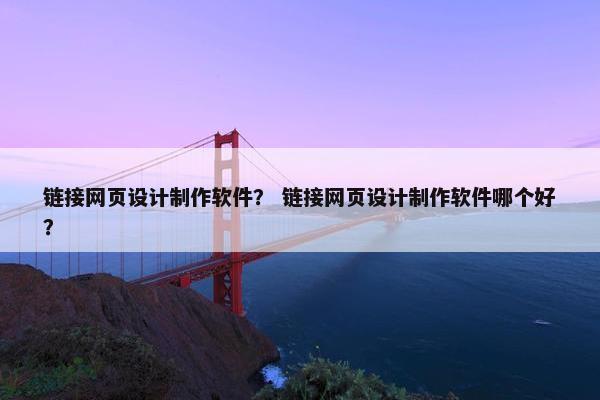 链接网页设计制作软件？ 链接网页设计制作软件哪个好？