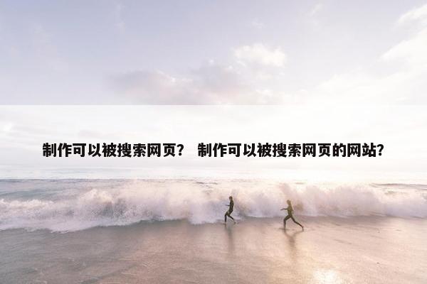 制作可以被搜索网页？ 制作可以被搜索网页的网站？