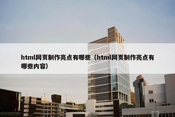 html网页制作亮点有哪些（html网页制作亮点有哪些内容）