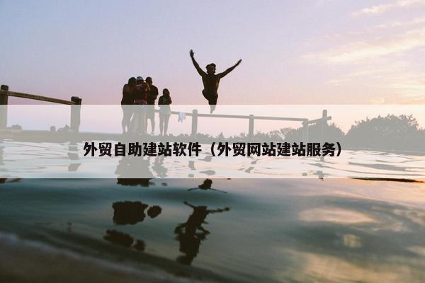 外贸自助建站软件（外贸网站建站服务）