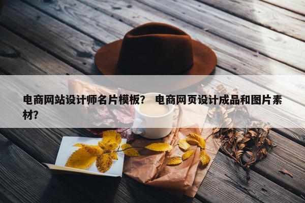 电商网站设计师名片模板？ 电商网页设计成品和图片素材？