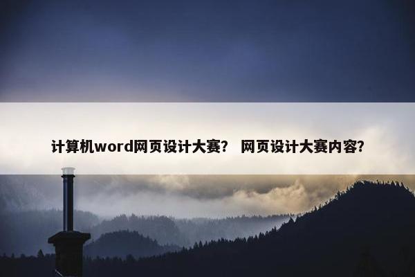 计算机word网页设计大赛？ 网页设计大赛内容？