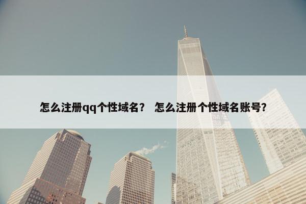 怎么注册qq个性域名？ 怎么注册个性域名账号？